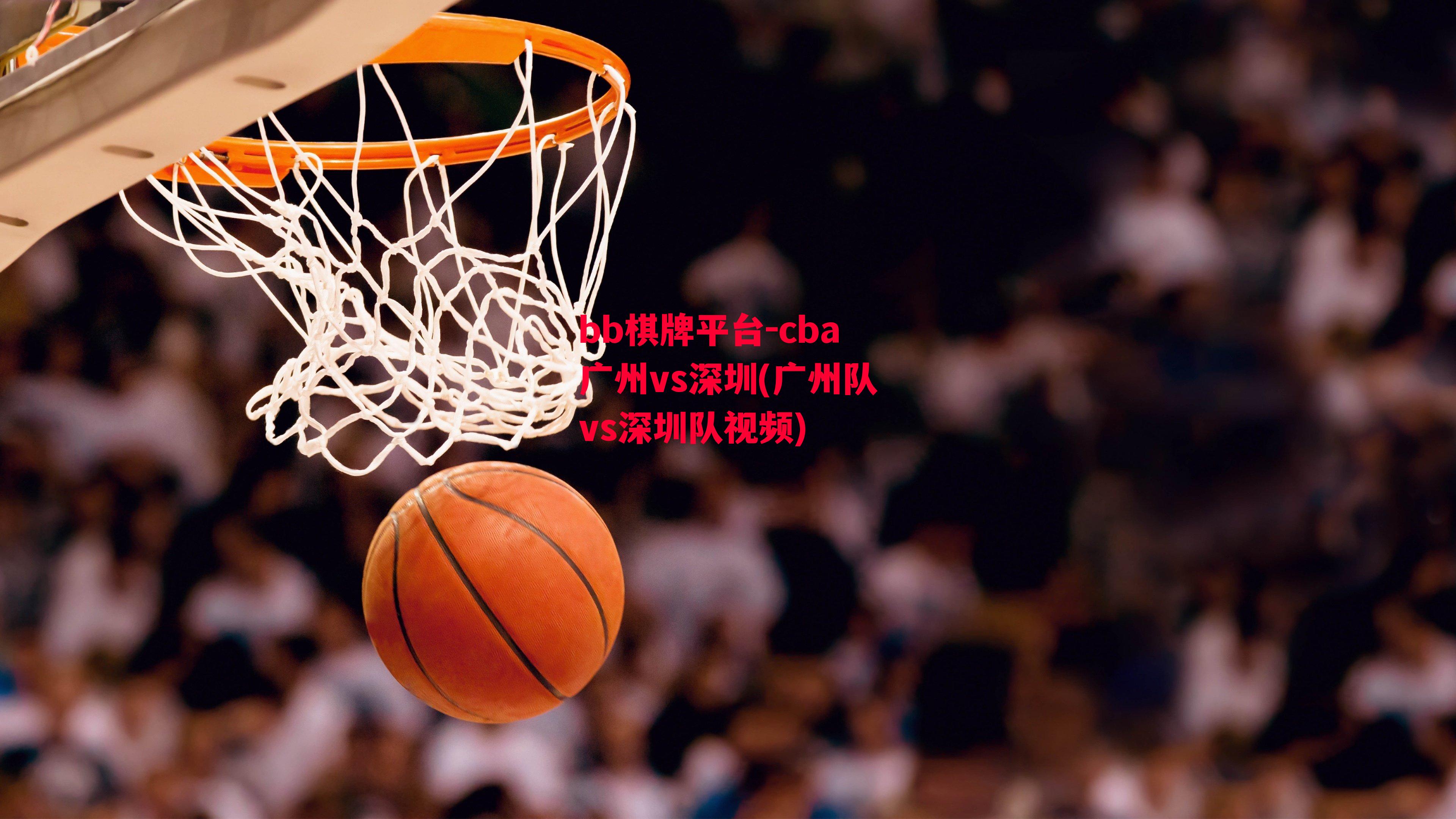 cba广州vs深圳(广州队vs深圳队视频)